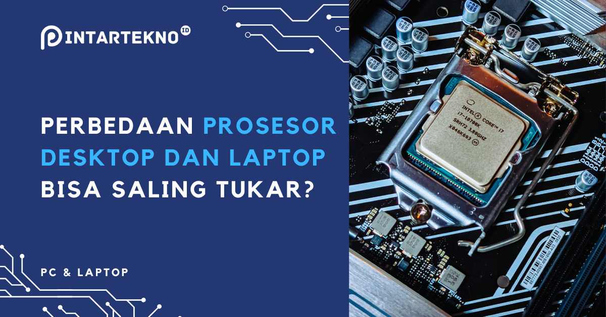 Perbedaan Processor Desktop dan Laptop, Apakah Bisa Saling Tukar?