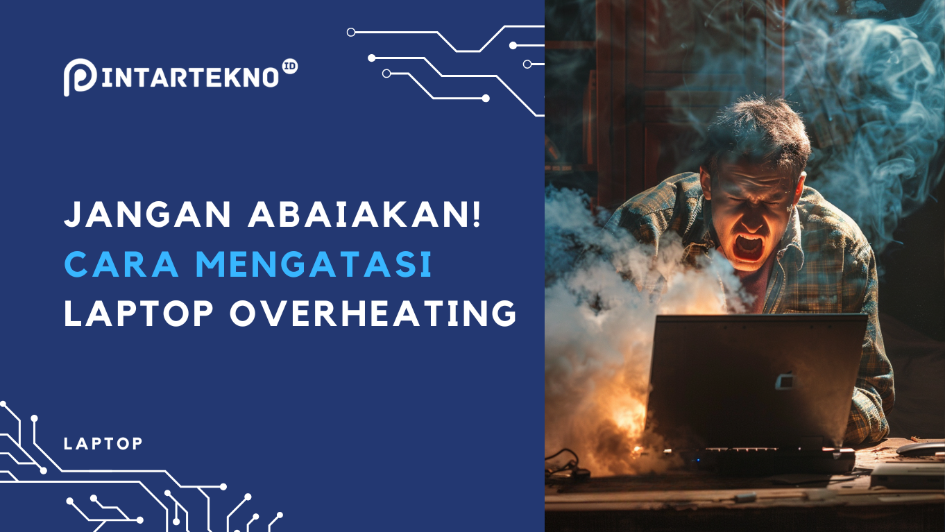 Jangan Abaikan! 5 Cara Mengatasi Laptop yang Overheating